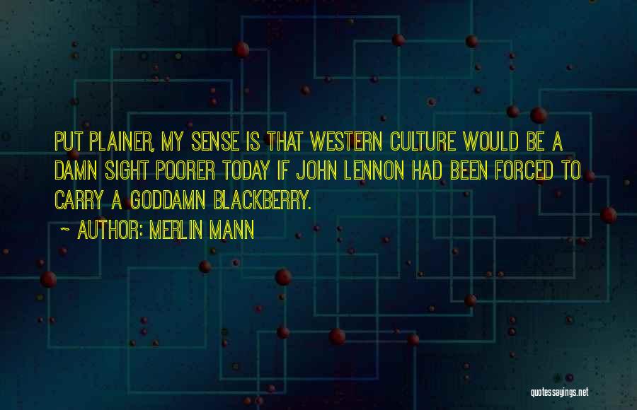 Merlin Mann Quotes: Put Plainer, My Sense Is That Western Culture Would Be A Damn Sight Poorer Today If John Lennon Had Been