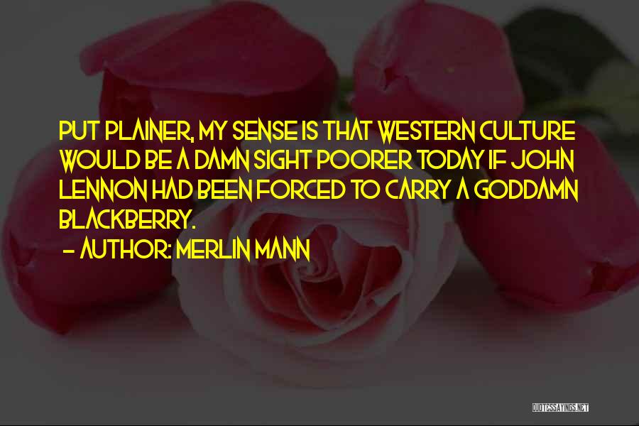 Merlin Mann Quotes: Put Plainer, My Sense Is That Western Culture Would Be A Damn Sight Poorer Today If John Lennon Had Been