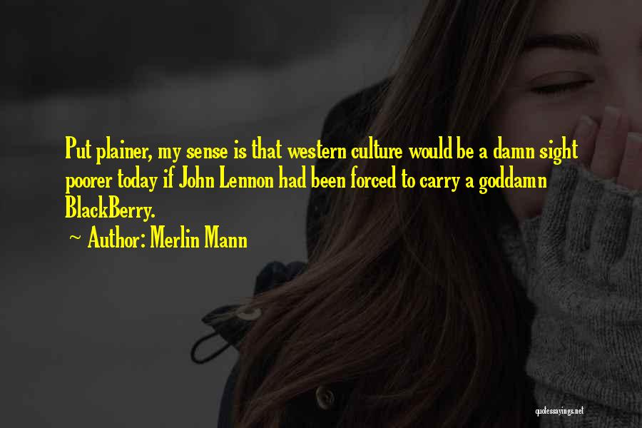 Merlin Mann Quotes: Put Plainer, My Sense Is That Western Culture Would Be A Damn Sight Poorer Today If John Lennon Had Been