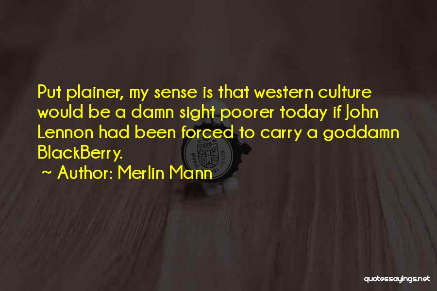 Merlin Mann Quotes: Put Plainer, My Sense Is That Western Culture Would Be A Damn Sight Poorer Today If John Lennon Had Been