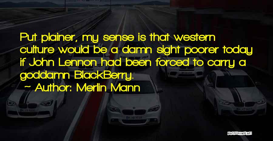 Merlin Mann Quotes: Put Plainer, My Sense Is That Western Culture Would Be A Damn Sight Poorer Today If John Lennon Had Been