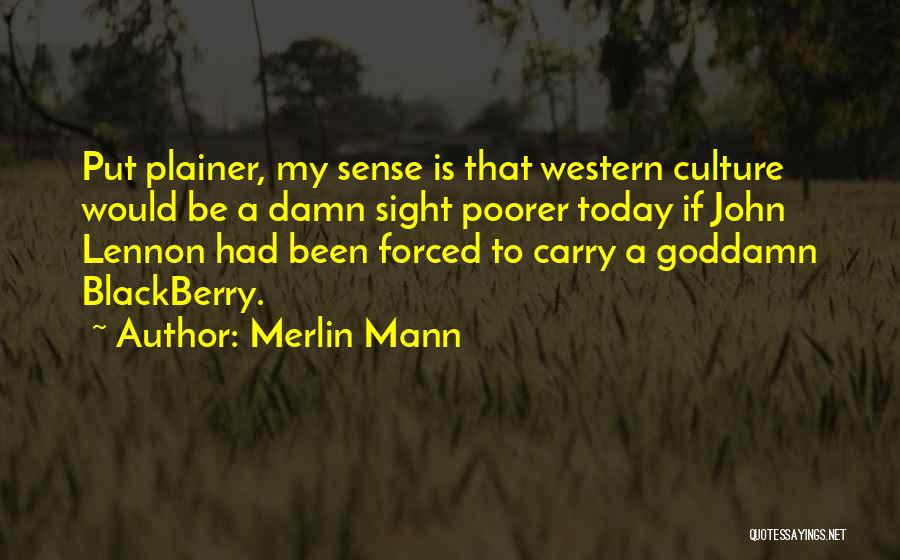 Merlin Mann Quotes: Put Plainer, My Sense Is That Western Culture Would Be A Damn Sight Poorer Today If John Lennon Had Been