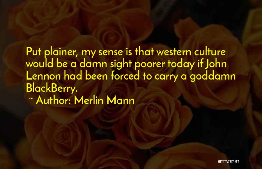 Merlin Mann Quotes: Put Plainer, My Sense Is That Western Culture Would Be A Damn Sight Poorer Today If John Lennon Had Been