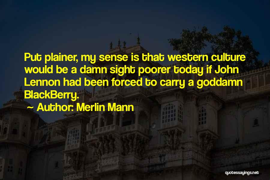 Merlin Mann Quotes: Put Plainer, My Sense Is That Western Culture Would Be A Damn Sight Poorer Today If John Lennon Had Been