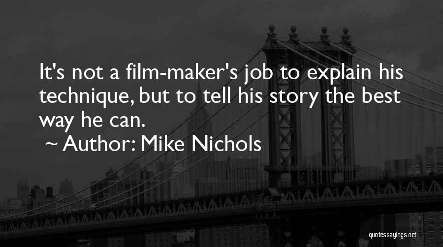 Mike Nichols Quotes: It's Not A Film-maker's Job To Explain His Technique, But To Tell His Story The Best Way He Can.