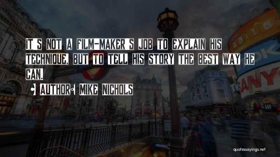 Mike Nichols Quotes: It's Not A Film-maker's Job To Explain His Technique, But To Tell His Story The Best Way He Can.