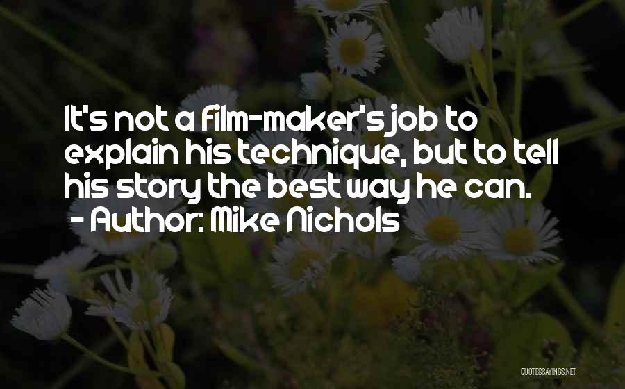 Mike Nichols Quotes: It's Not A Film-maker's Job To Explain His Technique, But To Tell His Story The Best Way He Can.