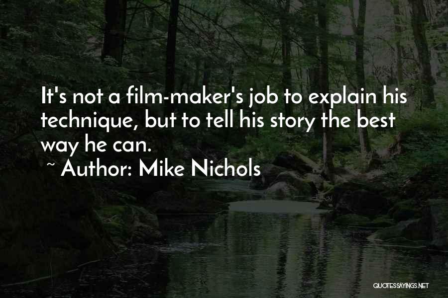 Mike Nichols Quotes: It's Not A Film-maker's Job To Explain His Technique, But To Tell His Story The Best Way He Can.