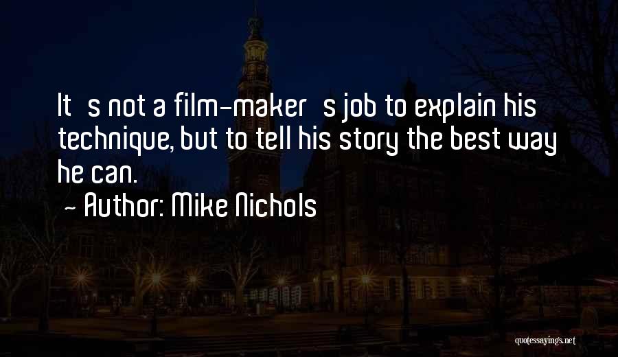 Mike Nichols Quotes: It's Not A Film-maker's Job To Explain His Technique, But To Tell His Story The Best Way He Can.