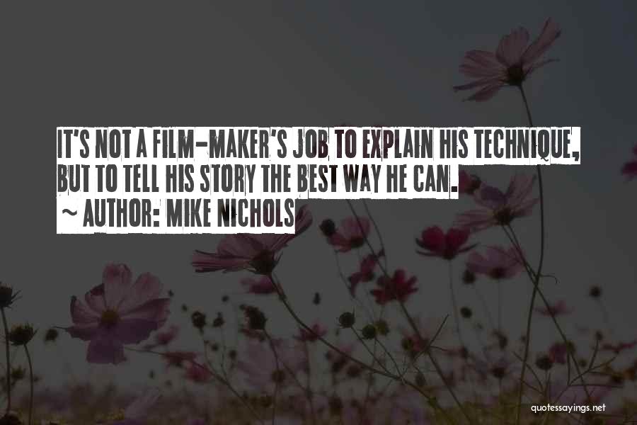 Mike Nichols Quotes: It's Not A Film-maker's Job To Explain His Technique, But To Tell His Story The Best Way He Can.