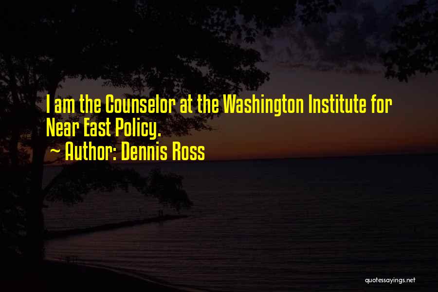 Dennis Ross Quotes: I Am The Counselor At The Washington Institute For Near East Policy.