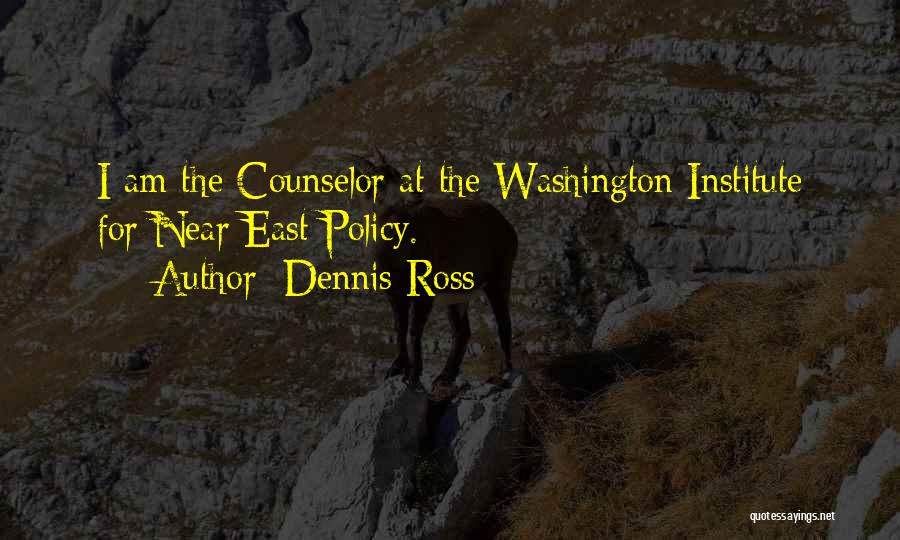 Dennis Ross Quotes: I Am The Counselor At The Washington Institute For Near East Policy.