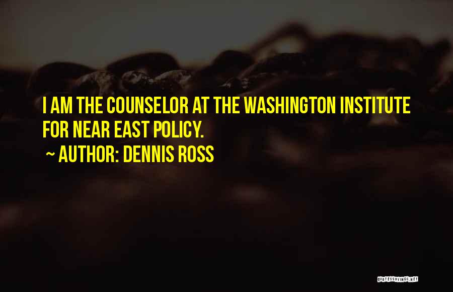 Dennis Ross Quotes: I Am The Counselor At The Washington Institute For Near East Policy.