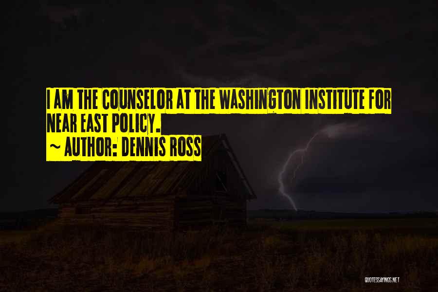 Dennis Ross Quotes: I Am The Counselor At The Washington Institute For Near East Policy.