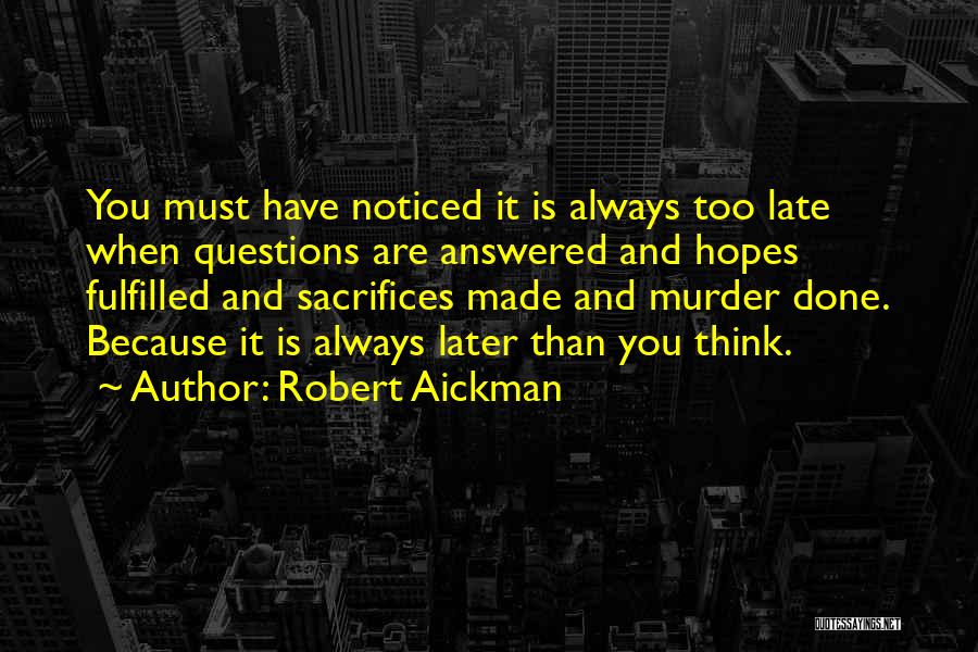 Robert Aickman Quotes: You Must Have Noticed It Is Always Too Late When Questions Are Answered And Hopes Fulfilled And Sacrifices Made And