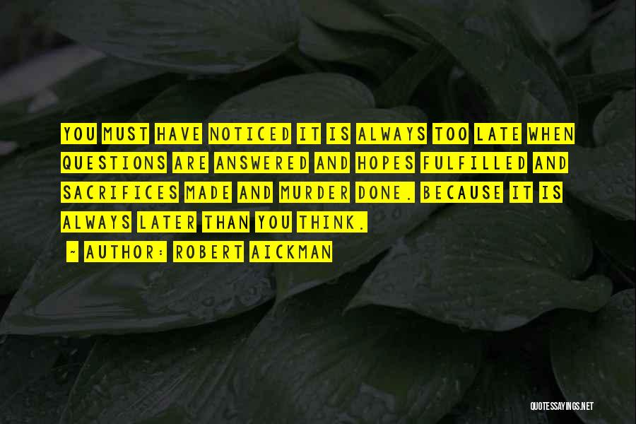 Robert Aickman Quotes: You Must Have Noticed It Is Always Too Late When Questions Are Answered And Hopes Fulfilled And Sacrifices Made And