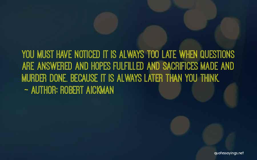 Robert Aickman Quotes: You Must Have Noticed It Is Always Too Late When Questions Are Answered And Hopes Fulfilled And Sacrifices Made And