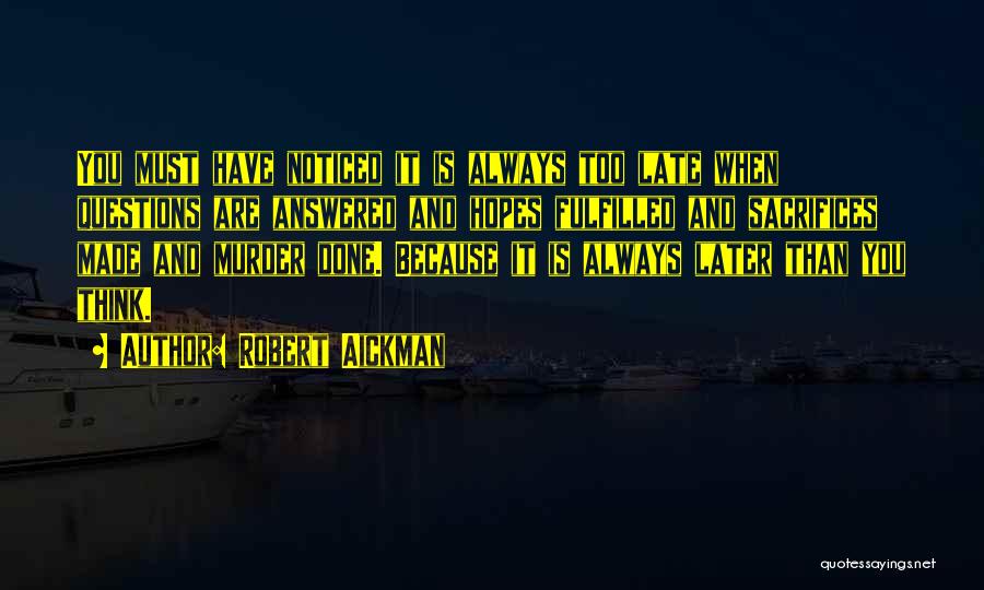 Robert Aickman Quotes: You Must Have Noticed It Is Always Too Late When Questions Are Answered And Hopes Fulfilled And Sacrifices Made And