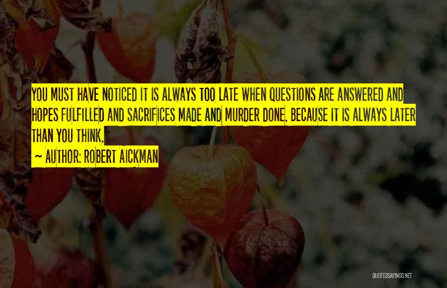 Robert Aickman Quotes: You Must Have Noticed It Is Always Too Late When Questions Are Answered And Hopes Fulfilled And Sacrifices Made And