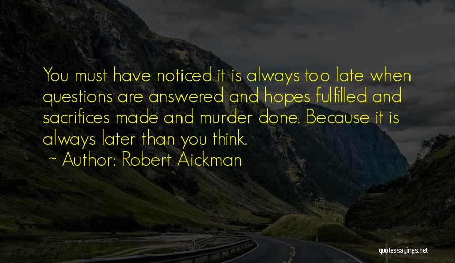 Robert Aickman Quotes: You Must Have Noticed It Is Always Too Late When Questions Are Answered And Hopes Fulfilled And Sacrifices Made And