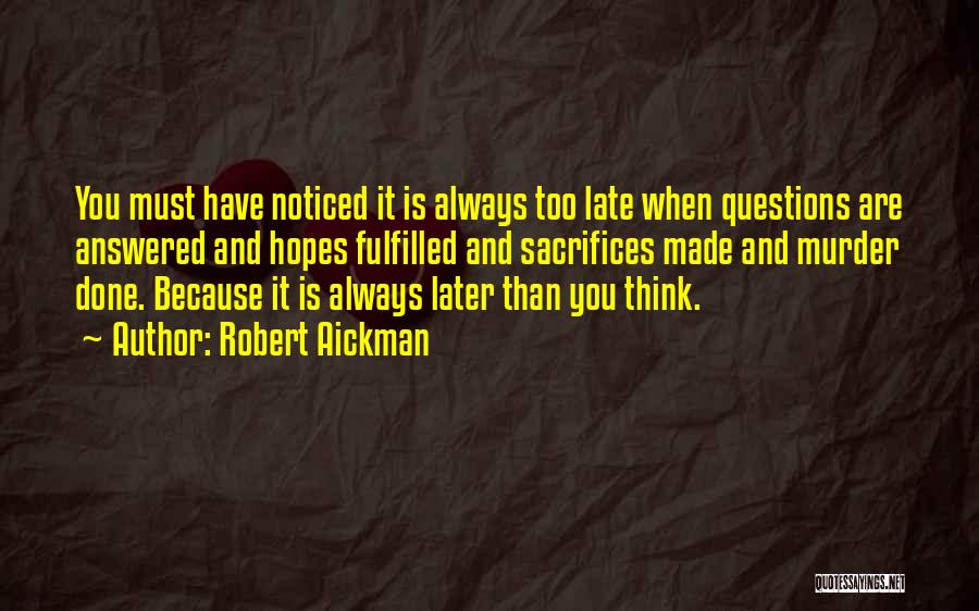 Robert Aickman Quotes: You Must Have Noticed It Is Always Too Late When Questions Are Answered And Hopes Fulfilled And Sacrifices Made And