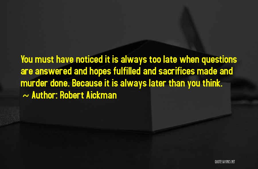 Robert Aickman Quotes: You Must Have Noticed It Is Always Too Late When Questions Are Answered And Hopes Fulfilled And Sacrifices Made And