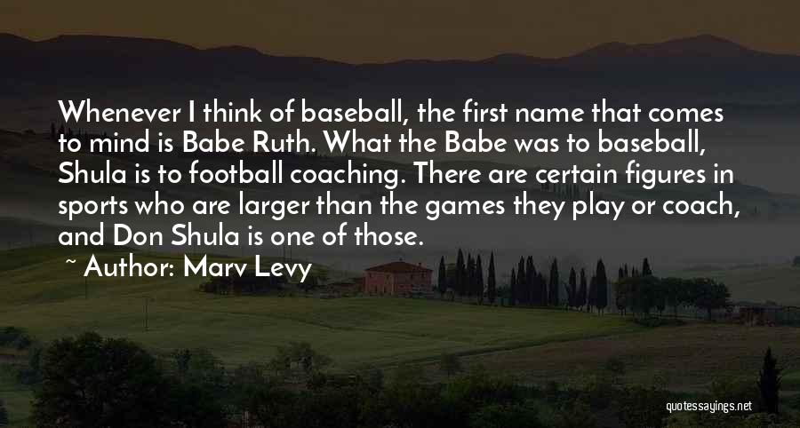 Marv Levy Quotes: Whenever I Think Of Baseball, The First Name That Comes To Mind Is Babe Ruth. What The Babe Was To