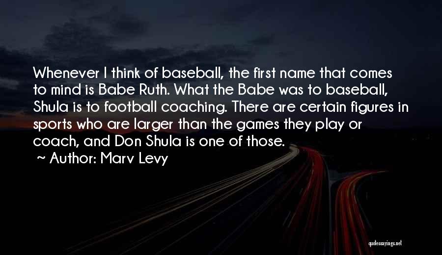 Marv Levy Quotes: Whenever I Think Of Baseball, The First Name That Comes To Mind Is Babe Ruth. What The Babe Was To