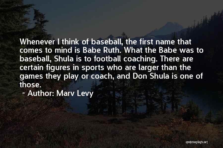 Marv Levy Quotes: Whenever I Think Of Baseball, The First Name That Comes To Mind Is Babe Ruth. What The Babe Was To