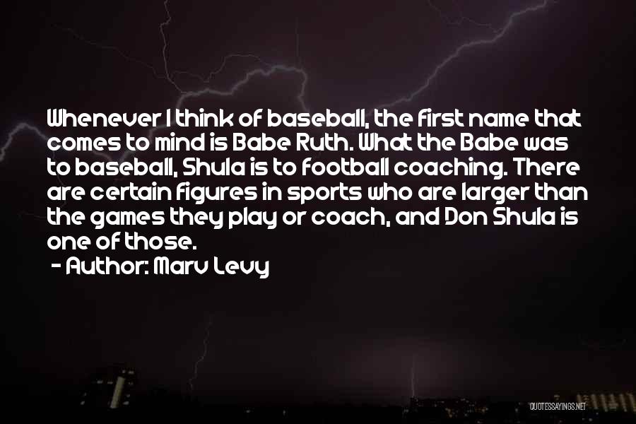 Marv Levy Quotes: Whenever I Think Of Baseball, The First Name That Comes To Mind Is Babe Ruth. What The Babe Was To