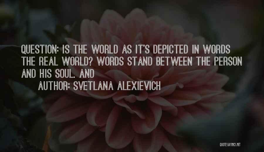 Svetlana Alexievich Quotes: Question: Is The World As It's Depicted In Words The Real World? Words Stand Between The Person And His Soul.