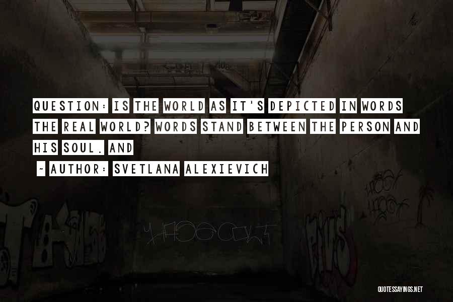 Svetlana Alexievich Quotes: Question: Is The World As It's Depicted In Words The Real World? Words Stand Between The Person And His Soul.