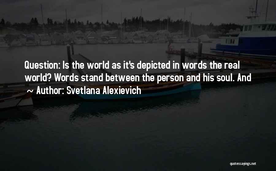 Svetlana Alexievich Quotes: Question: Is The World As It's Depicted In Words The Real World? Words Stand Between The Person And His Soul.