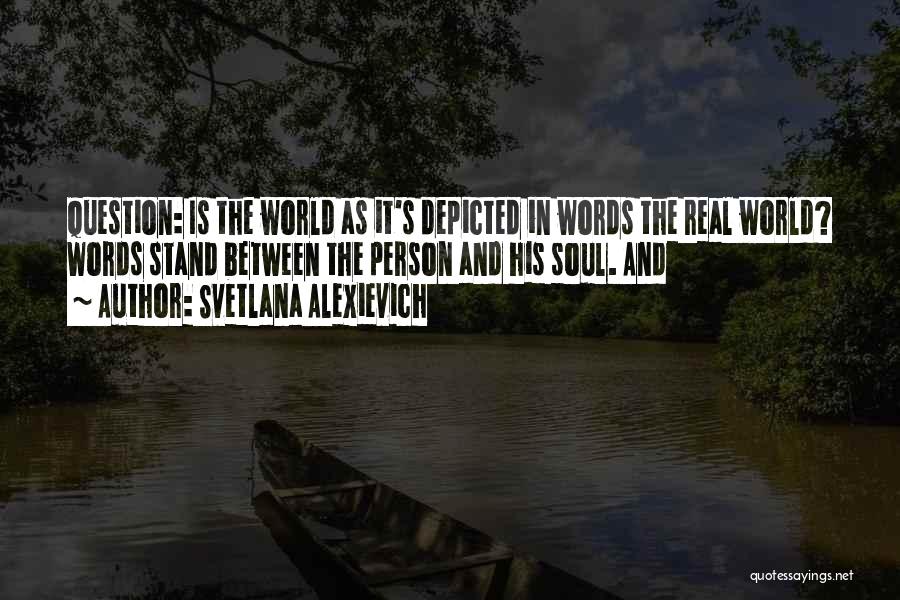 Svetlana Alexievich Quotes: Question: Is The World As It's Depicted In Words The Real World? Words Stand Between The Person And His Soul.