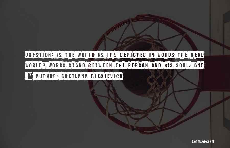 Svetlana Alexievich Quotes: Question: Is The World As It's Depicted In Words The Real World? Words Stand Between The Person And His Soul.