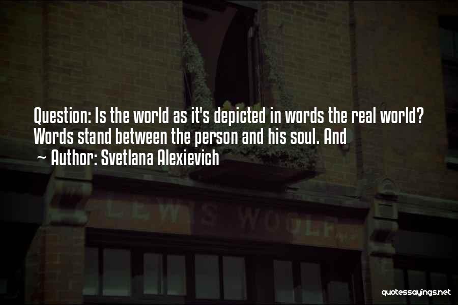 Svetlana Alexievich Quotes: Question: Is The World As It's Depicted In Words The Real World? Words Stand Between The Person And His Soul.