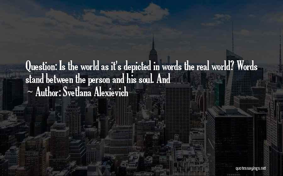 Svetlana Alexievich Quotes: Question: Is The World As It's Depicted In Words The Real World? Words Stand Between The Person And His Soul.