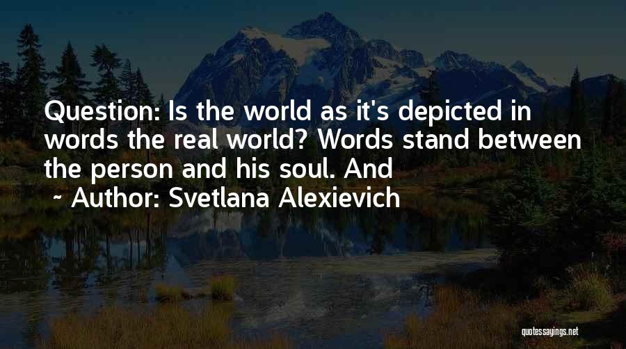 Svetlana Alexievich Quotes: Question: Is The World As It's Depicted In Words The Real World? Words Stand Between The Person And His Soul.