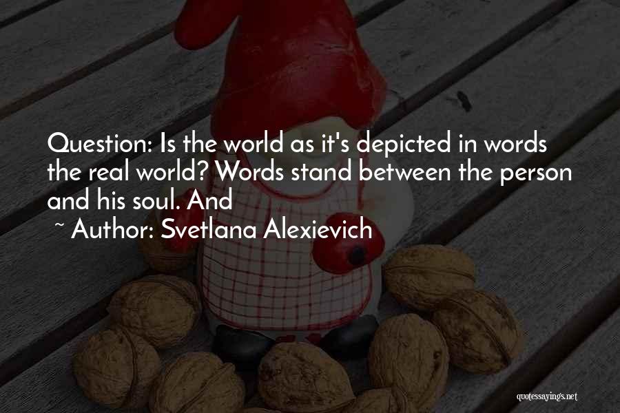 Svetlana Alexievich Quotes: Question: Is The World As It's Depicted In Words The Real World? Words Stand Between The Person And His Soul.