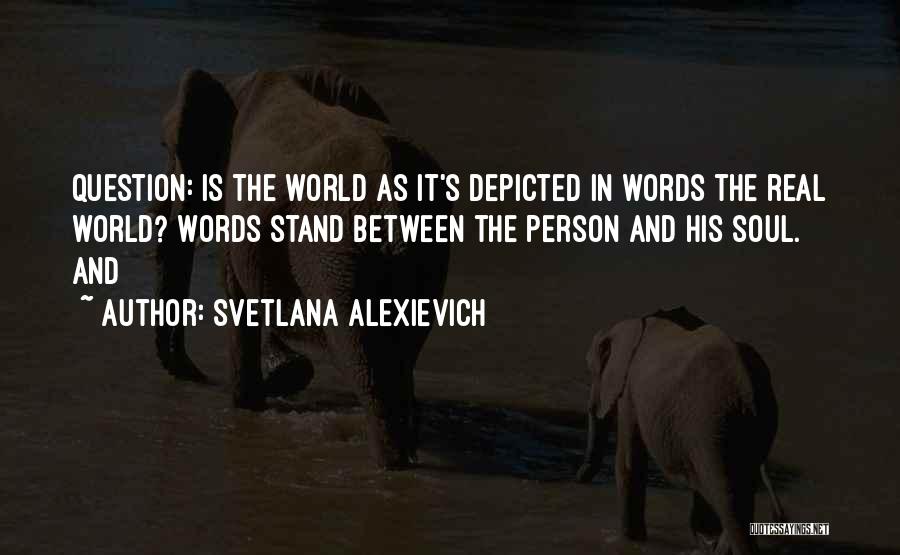 Svetlana Alexievich Quotes: Question: Is The World As It's Depicted In Words The Real World? Words Stand Between The Person And His Soul.