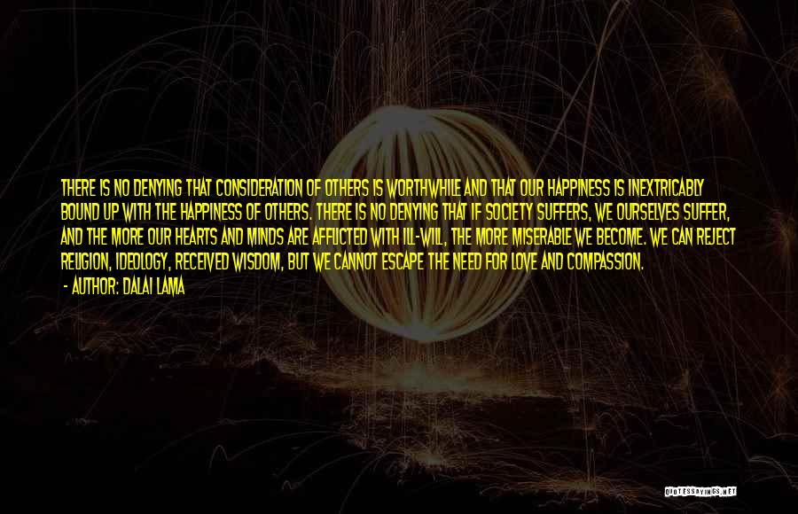 Dalai Lama Quotes: There Is No Denying That Consideration Of Others Is Worthwhile And That Our Happiness Is Inextricably Bound Up With The