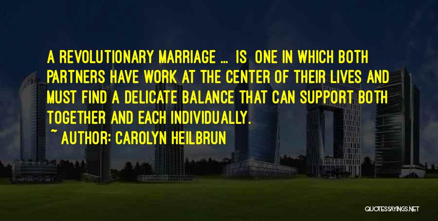 Carolyn Heilbrun Quotes: A Revolutionary Marriage ... [is] One In Which Both Partners Have Work At The Center Of Their Lives And Must