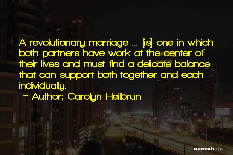 Carolyn Heilbrun Quotes: A Revolutionary Marriage ... [is] One In Which Both Partners Have Work At The Center Of Their Lives And Must