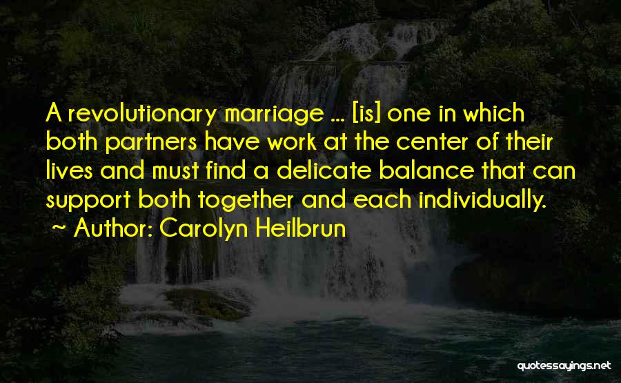 Carolyn Heilbrun Quotes: A Revolutionary Marriage ... [is] One In Which Both Partners Have Work At The Center Of Their Lives And Must