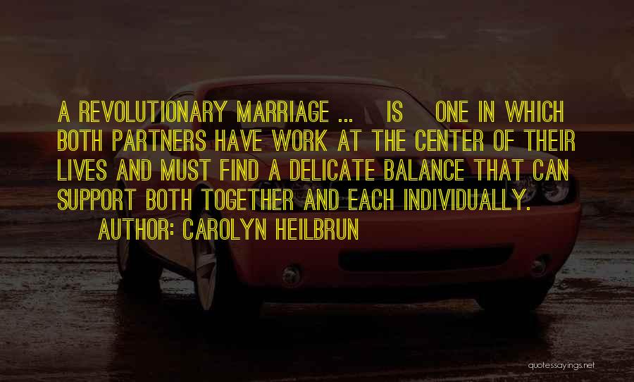 Carolyn Heilbrun Quotes: A Revolutionary Marriage ... [is] One In Which Both Partners Have Work At The Center Of Their Lives And Must