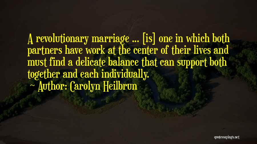 Carolyn Heilbrun Quotes: A Revolutionary Marriage ... [is] One In Which Both Partners Have Work At The Center Of Their Lives And Must