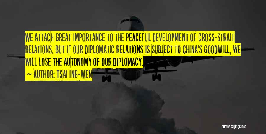 Tsai Ing-wen Quotes: We Attach Great Importance To The Peaceful Development Of Cross-strait Relations. But If Our Diplomatic Relations Is Subject To China's