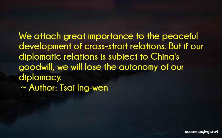 Tsai Ing-wen Quotes: We Attach Great Importance To The Peaceful Development Of Cross-strait Relations. But If Our Diplomatic Relations Is Subject To China's
