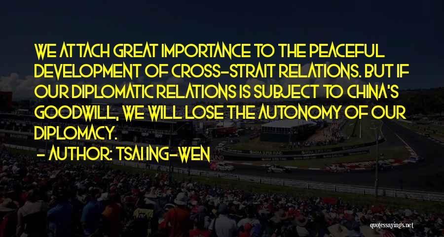 Tsai Ing-wen Quotes: We Attach Great Importance To The Peaceful Development Of Cross-strait Relations. But If Our Diplomatic Relations Is Subject To China's