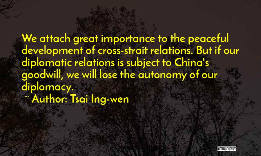 Tsai Ing-wen Quotes: We Attach Great Importance To The Peaceful Development Of Cross-strait Relations. But If Our Diplomatic Relations Is Subject To China's